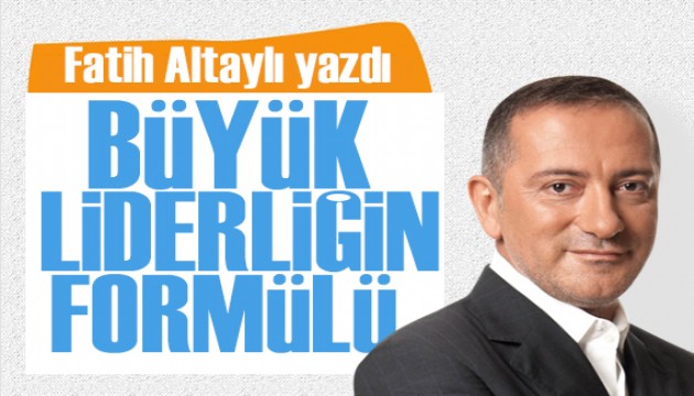 Fatih Altaylı yazdı: Büyük liderliğin formülü