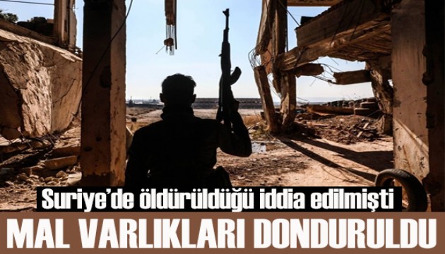 Suriye'de öldürüldüğü iddia edilmişti: Türkiye'deki mal varlıkları donduruldu