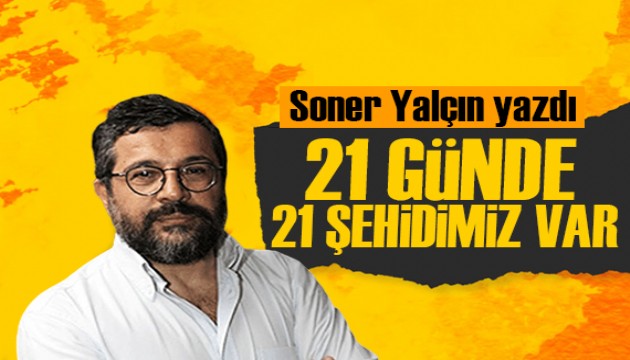 Soner Yalçın yazdı: 21 günde 21 şehidimiz var