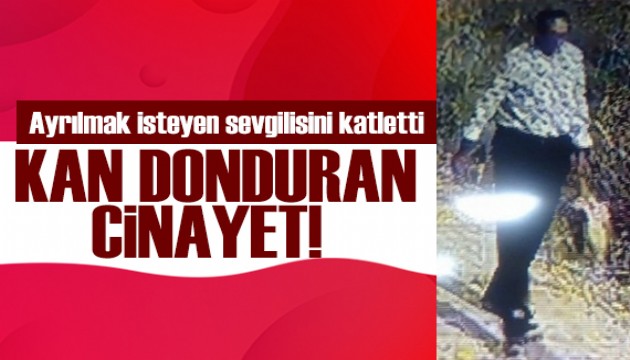 İstanbul'da kadın cinayeti! Ayrılmak isteyen sevgilisini öldürdü