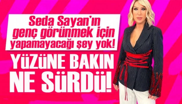 Seda Sayan genç görünmek için yüzüne bakın ne sürdü!