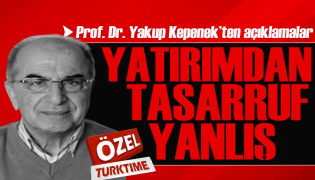 Prof. Dr. Yakup Kepenek'ten Kamuda Tasarruf ve Verimlilik Paketi hakkında çok özel açıklamalar: Yatırımdan tasarruf yanlış!