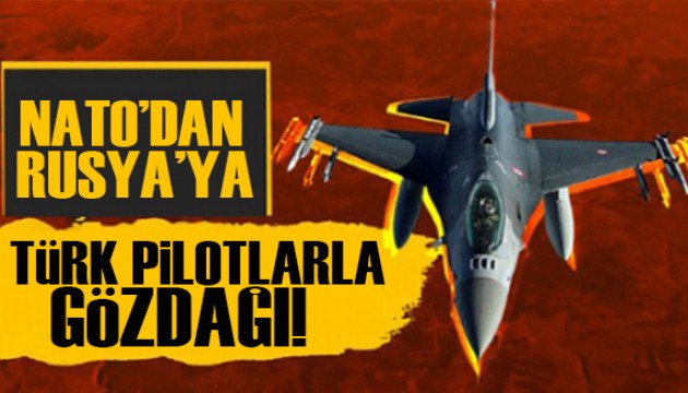 NATO'dan Rusya'ya Türk pilotlarla gözdağı!