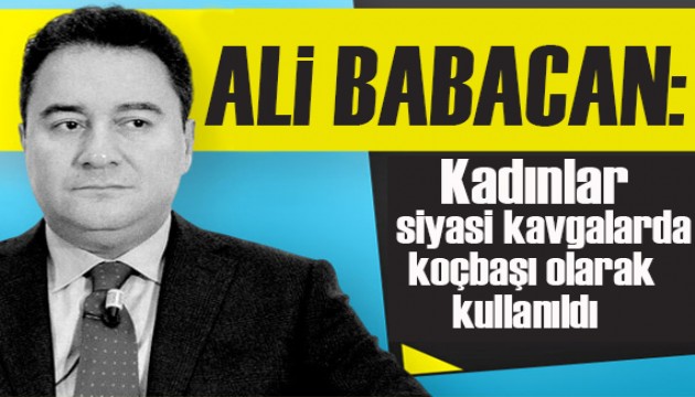 Ali Babacan: Kadınlar, siyasi kavgalarda koçbaşı olarak kullanıldı