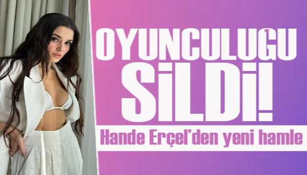 Hande Erçel'den yeni hamle! Oyunculuğu sildi...