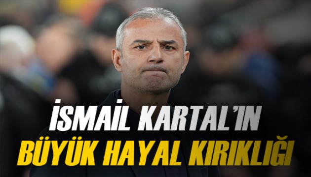 Fenerbahçe'de İsmail Kartal'ın büyük hayal kırıklığı