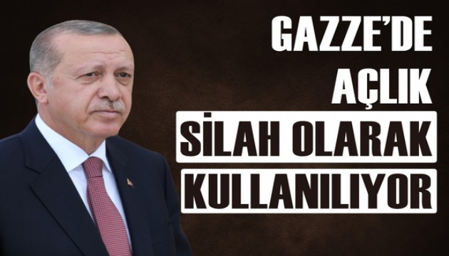 Erdoğan: Gazze'de açlık silah olarak kulanılıyor