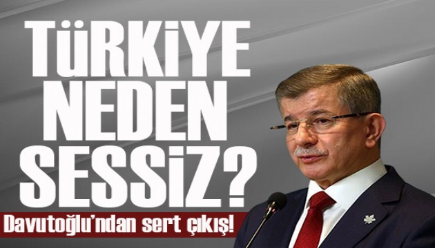 Davutoğlu'ndan 'Türkiye neden sessiz?' çıkışı: Uyan Ankara uyan!