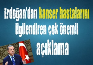 Cumhurbaşkanı Erdoğan'dan kanser hastaları için önemli açıklama