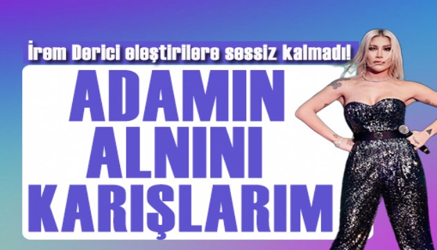 İrem Derici'den eleştirilere sert yanıt!