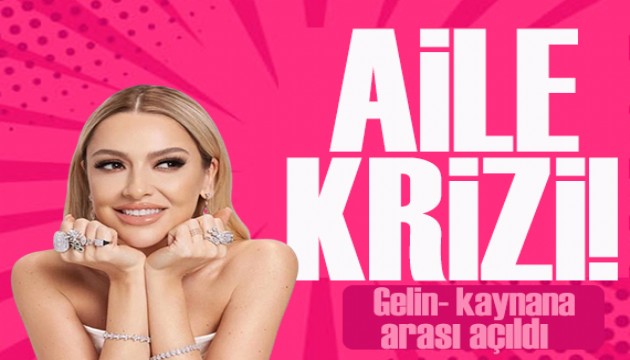 Hadise, aile krizine neden oldu! Gelin-kaynana arası açıldı