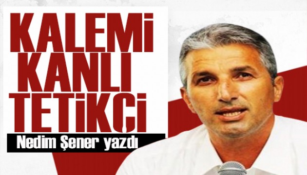 Nedim Şener yazdı: Fetullahçı Terör Örgütü’nün paralı tetikçisi!