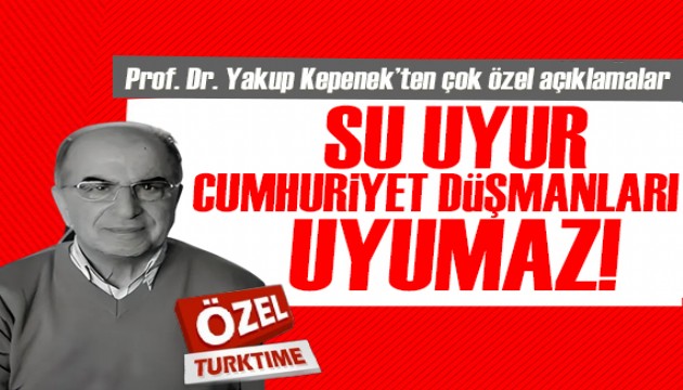 Prof. Dr. Yakup Kepenek'ten çok özel açıklamalar: Su uyur Cumhuriyet düşmanları uyumaz!