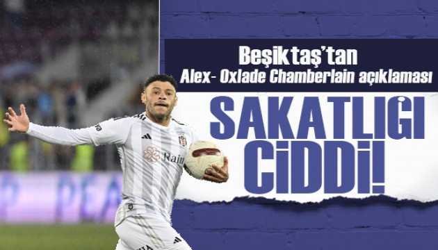 Beşiktaş'tan, Alex Oxlade Chamberlain'in sakatlığı hakkında açıklama