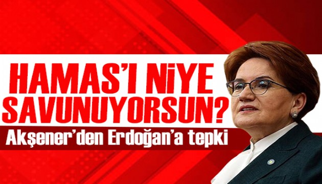 Akşener'den Erdoğan'a tepki: Sen Hamas'ı niye savunuyorsun?