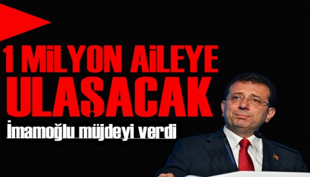 İmamoğlu müjdeyi verdi: Bir milyon aileye ulaşacak