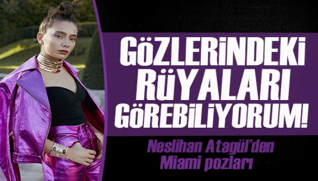 Neslihan Atagül'den Miami pozları! Gözlerindeki rüyaları görebiliyorum