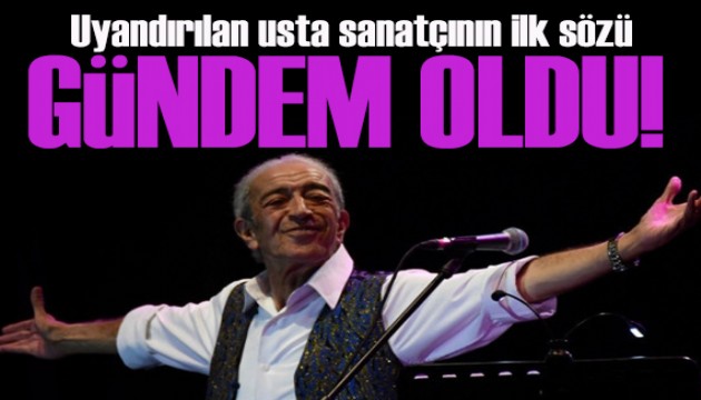 Uyandırılan Edip Akbayram'ın ilk sözü gündem oldu!