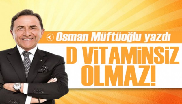 Osman Müftüoğlu yazdı: Neden D vitaminsiz olmaz?