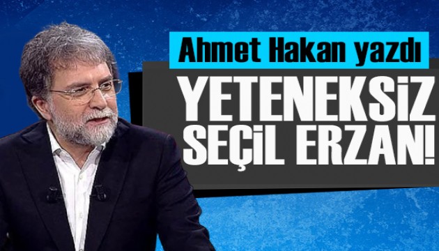 Ahmet Hakan yazdı: Yeteneksiz bayan Seçil Erzan!