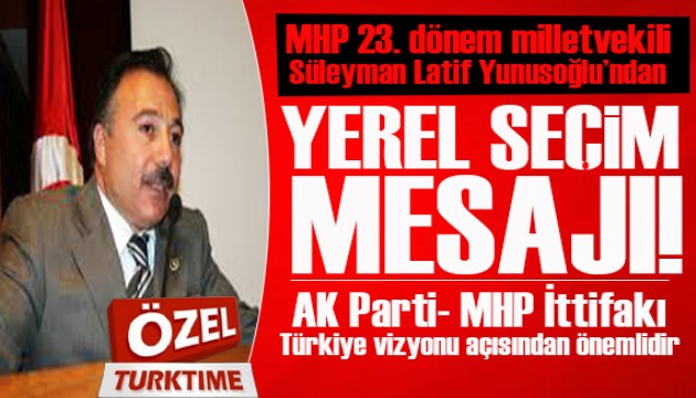 MHP 23. dönem milletvekili Yunusoğlu'dan yerel seçim mesajı: AK Parti- MHP İttifakı Türkiye vizyonu açısından önemlidir!