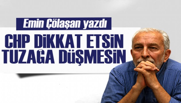 Emin Çölaşan yazdı: CHP dikkat etsin, tuzağa düşmesin