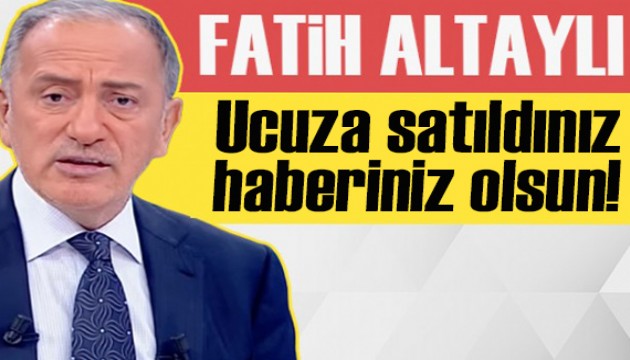 Fatih Altaylı yazdı: Ucuza satıldınız haberiniz olsun