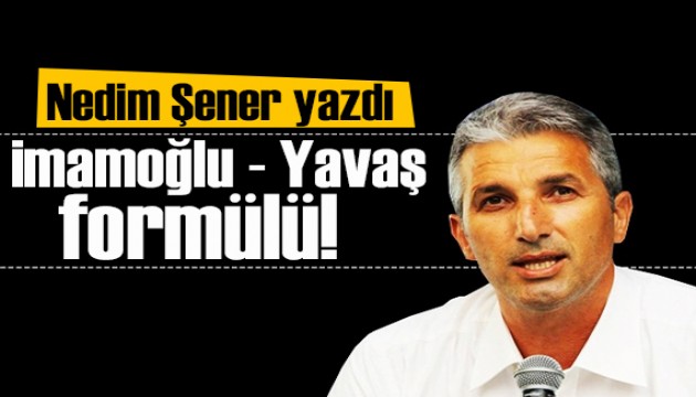 Nedim Şener yazdı: İmamoğlu-Yavaş formülü