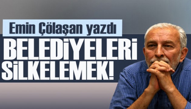 Emin Çölaşan yazdı: Belediye silkelemek