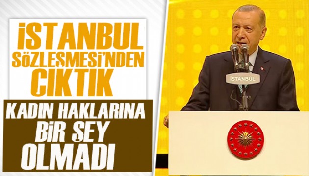 Cumhurbaşkanı Erdoğan: İstanbul Sözleşmesi'nden çıktık, kadın haklarına bir şey olmadı