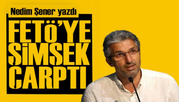 Nedim Şener yazdı: FETÖ’ye ‘Şimşek’ çarptı