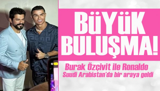 Burak Özçivit ile Ronaldo Suudi Arabistan'da bir araya geldi