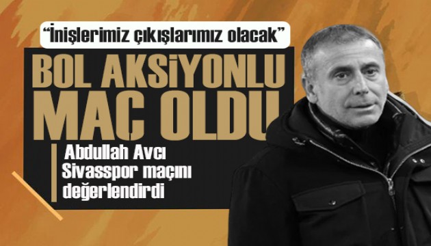 Abdullah Avcı: İnişlerimiz çıkışlarımız olacak