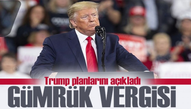 Trump gümrük vergisi planını açıkladı: Üç ülkeye uygulanacak