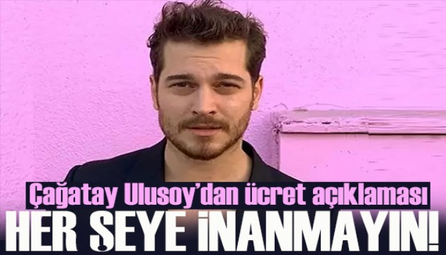 Çağatay Ulusoy'dan ücret açıklaması: Her şeye inanmayın