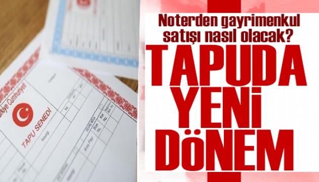 Tapu işlemlerinde yeni dönem! Noterden gayrimenkul satışı nasıl olacak?