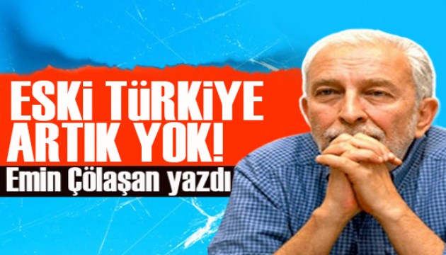 Emin Çölaşan yazdı: Eski Türkiye artık yok!