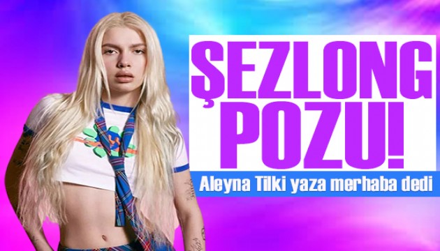 Aleyna Tilki'den cüretkar şezlong pozu!