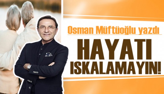 Osman Müftüoğlu yazdı: Hayatı ıskalamayın!