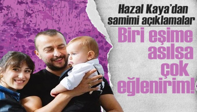 Hazal Kaya'dan samimi açıklamalar: Biri eşime asılsa çok eğlenirim!