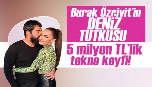 Burak Özçivit'in dudak uçuklatan tekne keyfi!