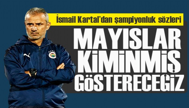 İsmail Kartal'dan şampiyonluk sözleri: Onlara göstereceğiz mayıslar kiminmiş