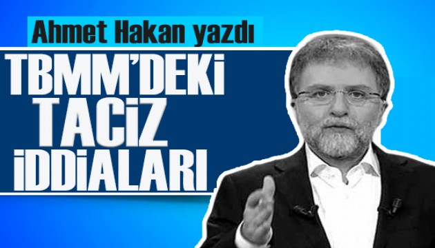 Ahmet Hakan yazdı: TBMM’deki taciz iddiaları...