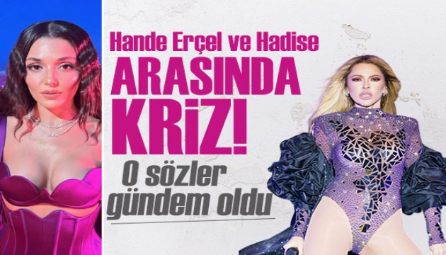 Hadise ve Hande Erçel arasında kriz! Konuşmayı sevenlerle konuşun