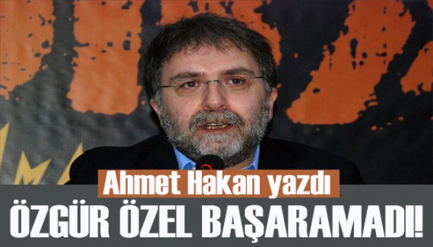 Ahmet Hakan yazdı: Özgür Özel, bunu başaramadığı için...