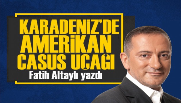 Fatih Altaylı yazdı: Karadeniz’de Amerikan casus uçağı