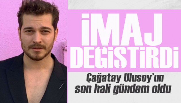 Çağatay Ulusoy, imaj değiştirdi! Son hali çok beğenildi