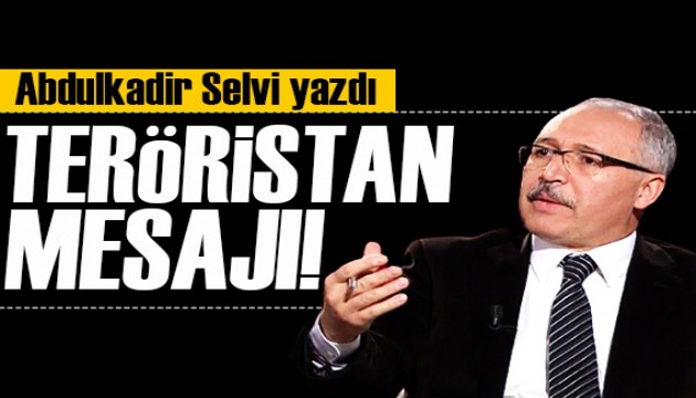 Abdulkadir Selvi yazdı: Teröristan mesajı kime verildi?