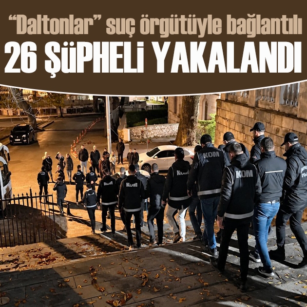 'Daltonlar' suç örgütüne 14 ilde dev operasyon: 26 gözaltı!