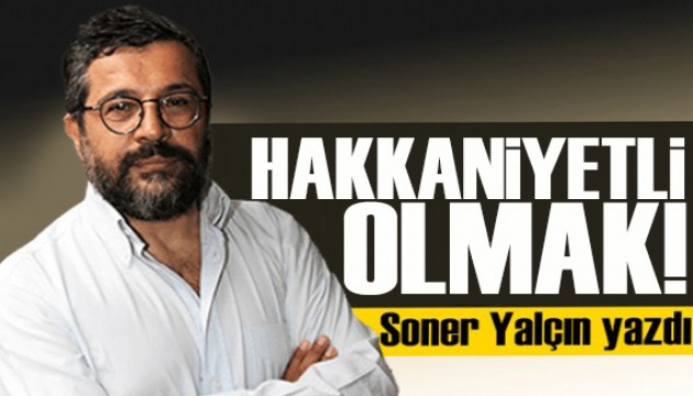 Soner Yalçın yazdı: Hakkaniyetli olmak!